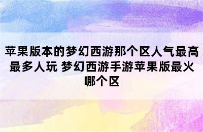 苹果版本的梦幻西游那个区人气最高最多人玩 梦幻西游手游苹果版最火哪个区